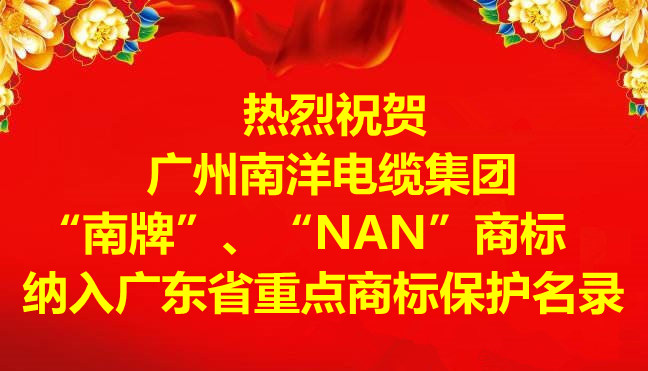 喜訊-廣州南洋電纜集團有限公司“南牌”、“NAN”商標納入廣東省重點商標保護名錄